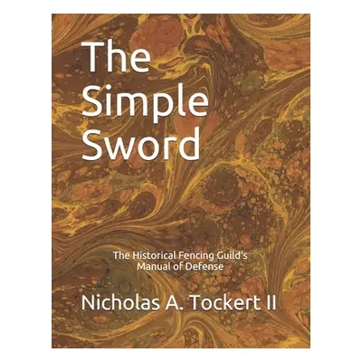 "The Simple Sword: The Historical Fencing Guild's Manual of Defense Volume 1" - "" ("Tockert Nic