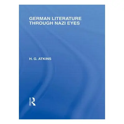 "German Literature Through Nazi Eyes (RLE Responding to Fascism)" - "" ("Atkins G. H.")