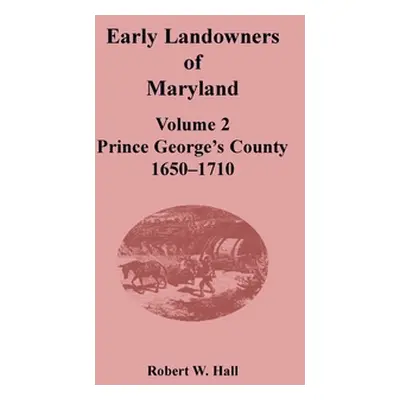 "Early Landowners of Maryland: Volume 2, Prince George's County, 1650-1710" - "" ("Hall Robert W