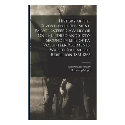 "History of the Seventeenth Regiment, Pa. Volunteer Cavalry or one Hundred and Sixty-second in L