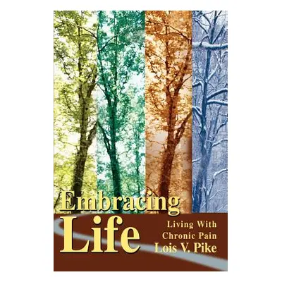 "Embracing Life: Living with Chronic Pain" - "" ("Pike Lois V.")