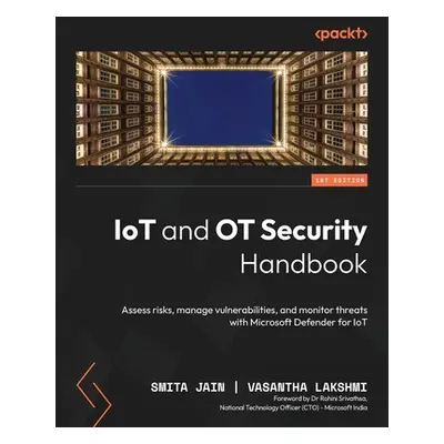 "IoT and OT Security Handbook: Assess risks, manage vulnerabilities, and monitor threats with Mi