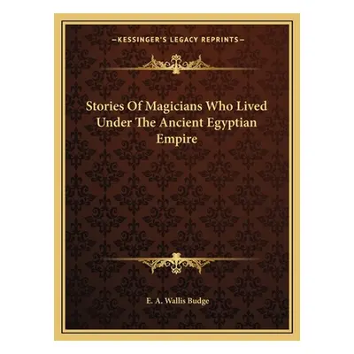 "Stories Of Magicians Who Lived Under The Ancient Egyptian Empire" - "" ("Budge E. A. Wallis")