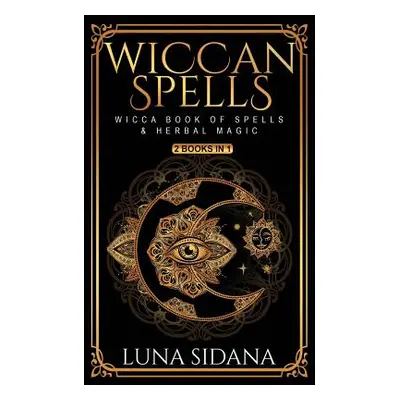 "Wiccan Spells: 2 Books in 1 - Wicca Book of Spells & Herbal Magic" - "" ("Sidana Luna")