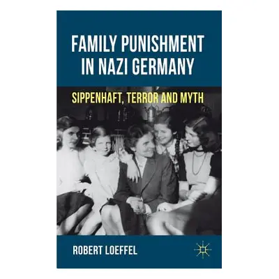 "Family Punishment in Nazi Germany: Sippenhaft, Terror and Myth" - "" ("Loeffel R.")