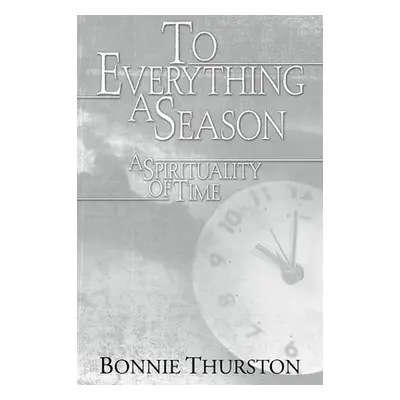 "To Everything a Season: A Spirituality of Time" - "" ("Thurston Bonnie")