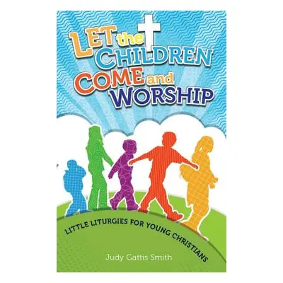 "Let the Children Come and Worship: Little Liturgies for Young Christians" - "" ("Smith Judy Gat