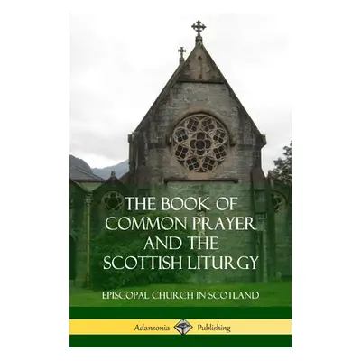 "The Book of Common Prayer and The Scottish Liturgy" - "" ("Scotland Episcopal Church in")