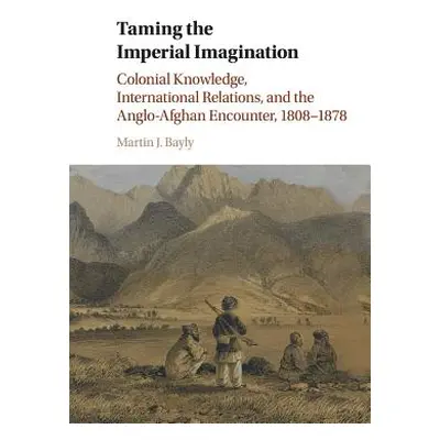 "Taming the Imperial Imagination: Colonial Knowledge, International Relations, and the Anglo-Afg