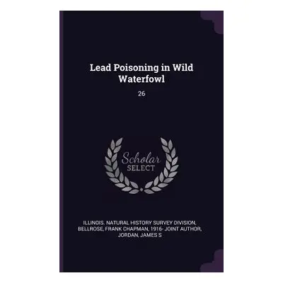 "Lead Poisoning in Wild Waterfowl: 26" - "" ("Illinois Natural History Survey Divisio")