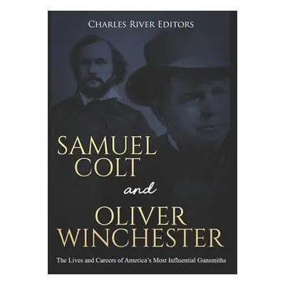 "Samuel Colt and Oliver Winchester: The Lives and Careers of America's Most Influential Gunsmith