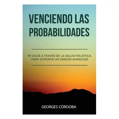 "Venciendo las Probabilidades: Mi viaje a travs de la salud holstica para superar un cncer avanz