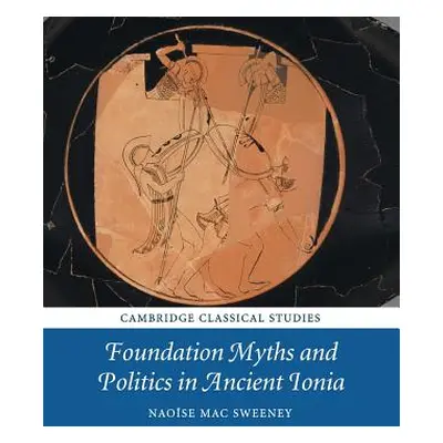 "Foundation Myths and Politics in Ancient Ionia" - "" ("Mac Sweeney Naose")