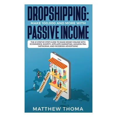 "Dropshipping: Make $100,000 and More with Passive Income: The #1 Step by Step Guide to Make Mon