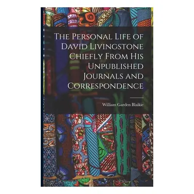 "The Personal Life of David Livingstone Chiefly From his Unpublished Journals and Correspondence