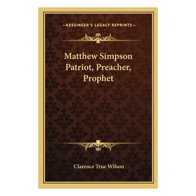 "Matthew Simpson Patriot, Preacher, Prophet" - "" ("Wilson Clarence True")