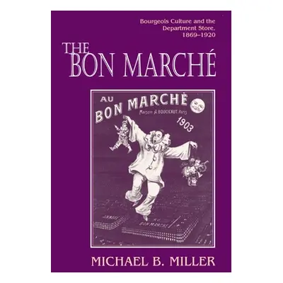 "The Bon March: Bourgeois Culture and the Department Store, 1869-1920" - "" ("Miller Michael B."