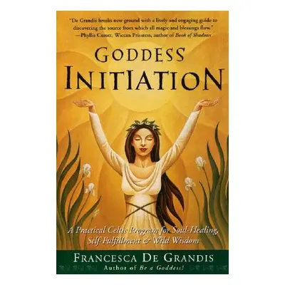 "Goddess Initiation: A Practical Celtic Program for Soul-Healing, Self-Fulfillment & Wild Wisdom