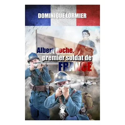 "Albert Roche, premier soldat de France: 1914-1918" - "" ("Lormier Dominique")