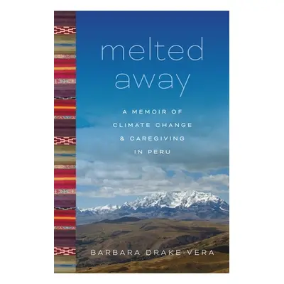 "Melted Away: A Memoir of Climate Change and Caregiving in Peru" - "" ("Drake-Vera Barbara")