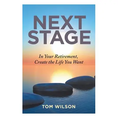 "Next Stage: In Your Retirement, Create the Life You Want" - "" ("Wilson Tom")