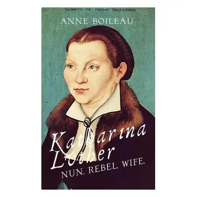 "Katharina Luther: Nun, Rebel, Wife" - "" ("Boileau Anne")