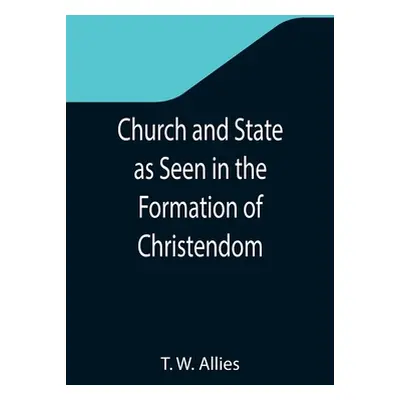 "Church and State as Seen in the Formation of Christendom" - "" ("W. Allies T.")