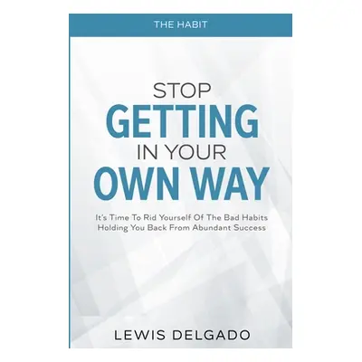 The Habit: Stop Getting In Your Own Way - It's Time To Rid Yourself Of The Bad Habits Holding Yo