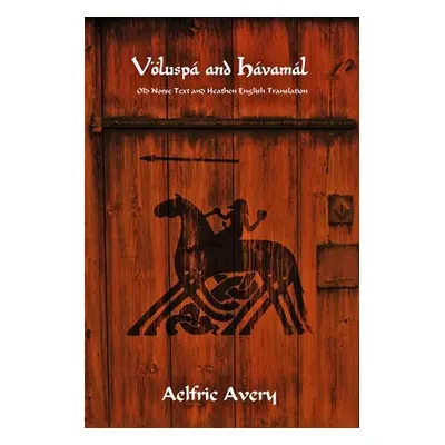 "Vlusp and Hvaml: Old Norse Text and Heathen English Translation" - "" ("Avery Aelfric")