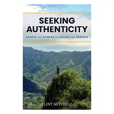 "Seeking Authenticity: Essays and Stories on Values and Travels" - "" ("Mitchell Flint")