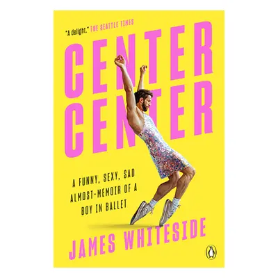 "Center Center: A Funny, Sexy, Sad Almost-Memoir of a Boy in Ballet" - "" ("Whiteside James")