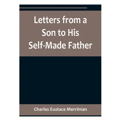 "Letters from a Son to His Self-Made Father; Being the Replies to Letters from a Self-Made Merch