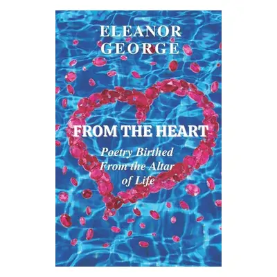 "From the Heart Poetry Birthed From the Altar of Life" - "" ("George Eleanor")