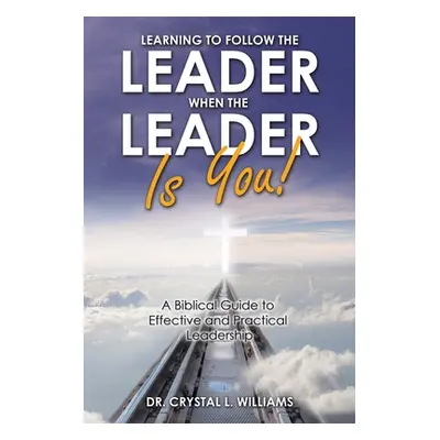 "Learning to Follow the Leader When the Leader Is You!: A Biblical Guide to Effective and Practi