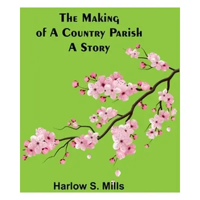 "The Making of a Country Parish: A Story" - "" ("S. Mills Harlow")