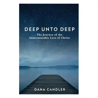 "Deep Unto Deep: The Journey of the Immeasurable Love of Christ" - "" ("Candler Dana")