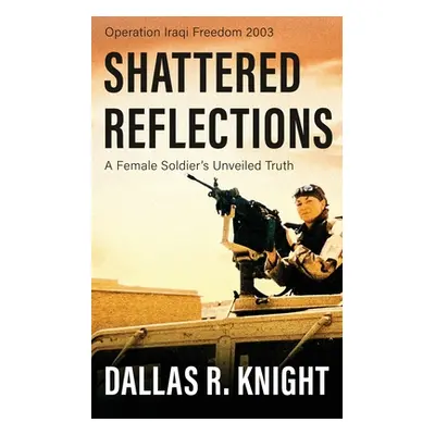 "Shattered Reflections: A Female Soldier's Unveiled Truth" - "" ("Knight Dallas R.")