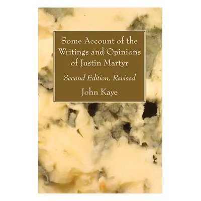 "Some Account of the Writings and Opinions of Justin Martyr; Second Edition, Revised" - "" ("Kay