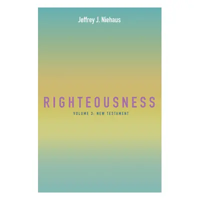 "Righteousness: Volume 3: New Testament" - "" ("Niehaus Jeffrey J.")