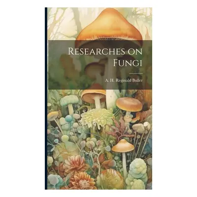 "Researches on Fungi" - "" ("Buller A. H. Reginald (Arthur Henry")