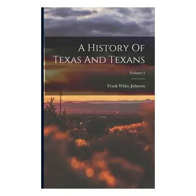 "A History Of Texas And Texans; Volume 4" - "" ("Johnson Frank White")