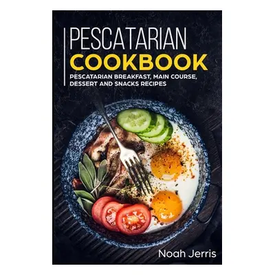 "Pescatarian Cookbook: MAIN COURSE - Breakfast, Main Course, Dessert and Snacks recipes" - "" ("