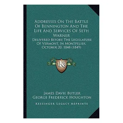 "Addresses On The Battle Of Bennington And The Life And Services Of Seth Warner: Delivered Befor