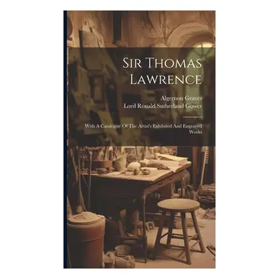 "Sir Thomas Lawrence: With A Catalogue Of The Artist's Exhibited And Engraved Works" - "" ("Lord