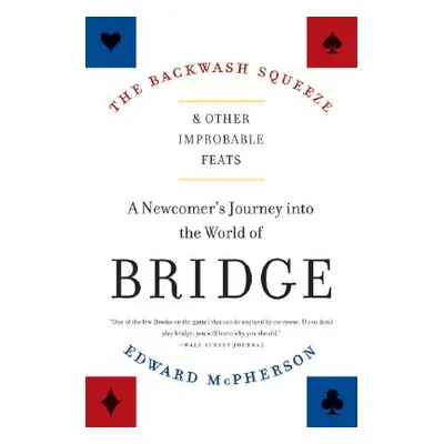 "The Backwash Squeeze and Other Improbable Feats: A Newcomer's Journey Into the World of Bridge"