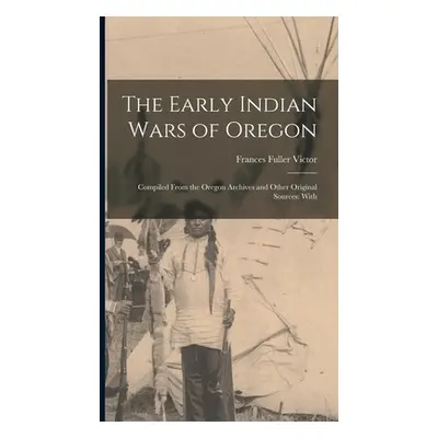 "The Early Indian Wars of Oregon: Compiled From the Oregon Archives and Other Original Sources: 