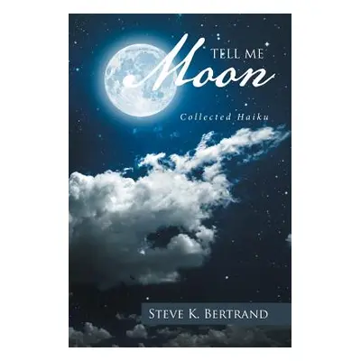 "Tell Me, Moon: Collected Haiku" - "" ("Bertrand Steve K.")