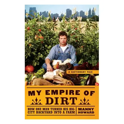 "My Empire of Dirt: How One Man Turned His Big-City Backyard Into a Farm" - "" ("Howard Manny")