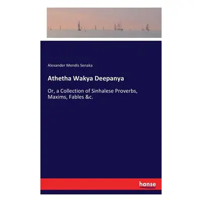 "Athetha Wakya Deepanya: Or, a Collection of Sinhalese Proverbs, Maxims, Fables &c." - "" ("Mend