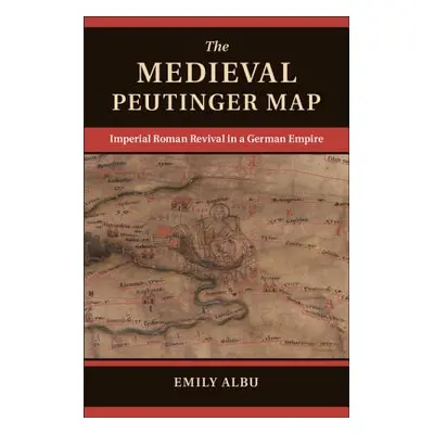 "The Medieval Peutinger Map: Imperial Roman Revival in a German Empire" - "" ("Albu Emily")